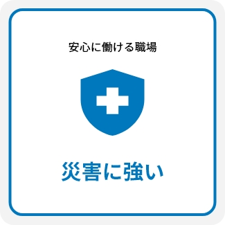 
                安心に働ける職場 災害に強い